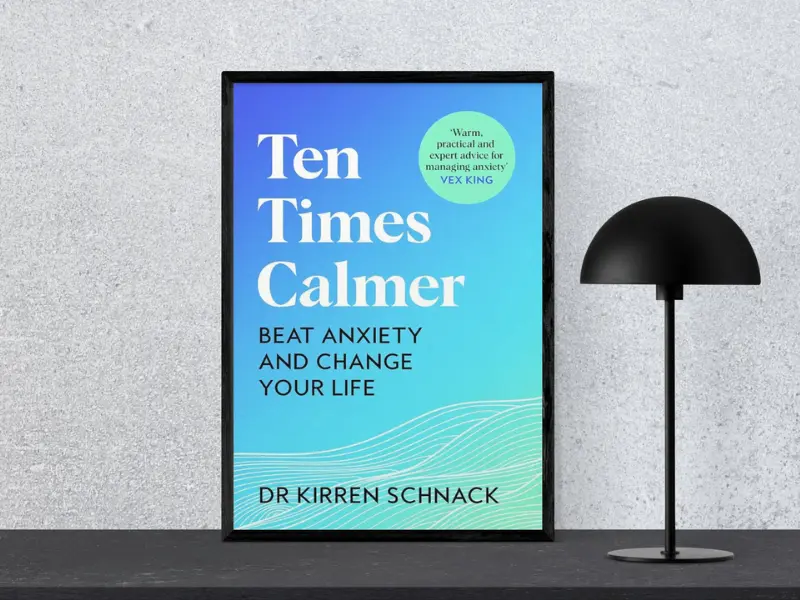 Ten Times Calmer by Dr Kirren Schnack Book cover of Ten Times Calmer: Beat Anxiety and Change Your Life by Kirren Schnack, featuring the subtitle ‘Tiny Changes Remarkable Results’, displayed in a black frame next to a modern black lamp, highlighting